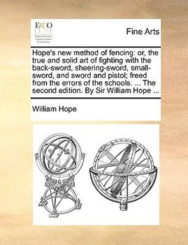 Paperback Hope's New Method of Fencing: Or, the True and Solid Art of Fighting with the Back-Sword, Sheering-Sword, Small-Sword, and Sword and Pistol; Freed f Book