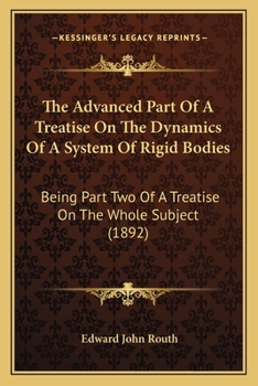 Paperback The Advanced Part Of A Treatise On The Dynamics Of A System Of Rigid Bodies: Being Part Two Of A Treatise On The Whole Subject (1892) Book