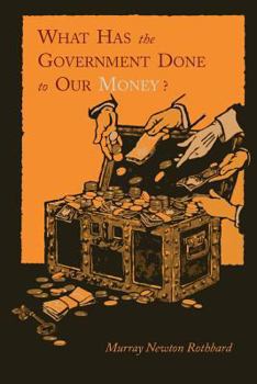 Paperback What Has the Government Done to Our Money? [Reprint of First Edition] Book