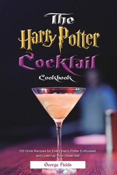 Paperback The Harry Potter Cocktail Cookbook: 100 Drink Recipes for Every Harry Potter Enthusiast, and Liven Up Your Great Hall Book