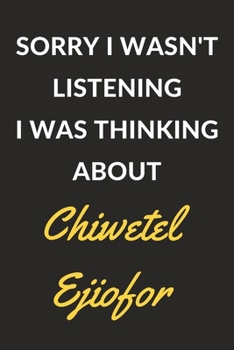 Sorry I Wasn't Listening I Was Thinking About Chiwetel Ejiofor: Chiwetel Ejiofor Journal Notebook to Write Down Things, Take Notes, Record Plans or Keep Track of Habits (6" x 9" - 120 Pages)