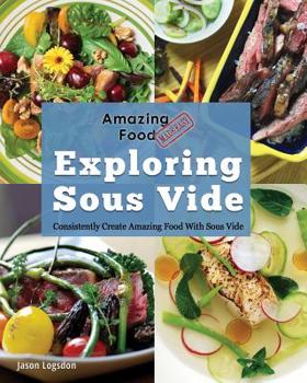 Paperback Amazing Food Made Easy: Exploring Sous Vide: Consistently Create Amazing Food with Sous Vide Book