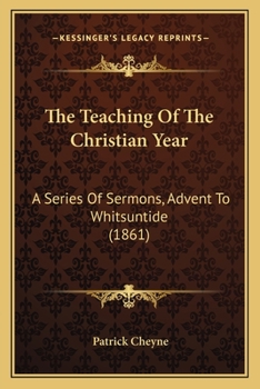 The Teaching Of The Christian Year: A Series Of Sermons, Advent To Whitsuntide