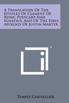 Paperback A Translation of the Epistles of Clement of Rome, Polycarp and Ignatius, and of the First Apology of Justin Martyr Book