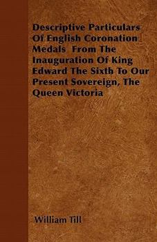 Paperback Descriptive Particulars Of English Coronation Medals From The Inauguration Of King Edward The Sixth To Our Present Sovereign, The Queen Victoria Book