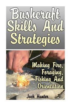 Paperback Bushcraft Skills And Strategies: Making Fire, Foraging, Fishing And Orientation: (Survival Guide, Survival Gear) Book