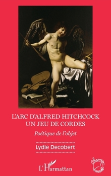 L'arc d'Alfred Hitchcock: Un jeu de cordes Poétique de l'objet (French Edition)