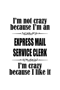 I'm Not Crazy Because I'm An Express Mail Service Clerk I'm Crazy Because I like It: New Express Mail Service Clerk Notebook, Express Mail Service ... | 6 x 9 Compact Size, 109 Blank Lined Pages