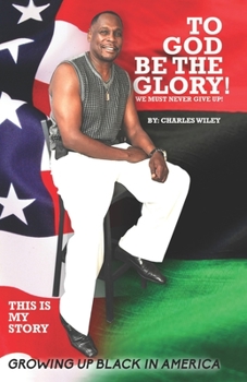 Paperback To God Be The Glory! We Must Never Give Up!: This Is My Story Growing Up Black In America Book