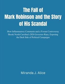 The Fall of Mark Robinson and the Story of His Scandal: How Inflammatory Comments and a Forum Controversy Shook North Carolina's 2024 Governor Race, Exposing the Dark Side of Political Campaigns