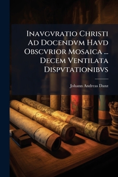 Paperback Inavgvratio Christi Ad Docendvm Havd Obscvrior Mosaica ... Decem Ventilata Dispvtationibvs [Latin] Book