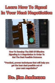 Paperback Learn How To Signal In Your Next Negotiation: How To Develop The Skill Of Effective Signaling In A Negotiation In Order To Get The Best Possible Outco Book