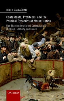 Hardcover Contestants, Profiteers, and the Political Dynamics of Marketization: How Shareholders Gained Control Rights in Britain, Germany, and France Book