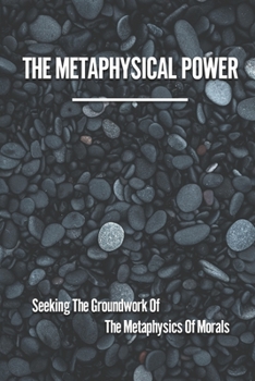Paperback The Metaphysical Power: Seeking The Groundwork Of The Metaphysics Of Morals: Metaphysics Philosophy Book