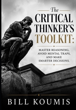 Paperback The Critical Thinker's Toolkit: Master Reasoning, Avoid Mental Traps, and Make Smarter Decisions in a World of Noise Book