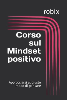 Paperback Corso sul Mindset positivo: Approcciarsi al giusto modo di pensare [Italian] Book
