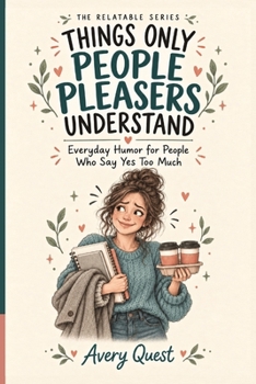 Things Only People Pleasers Understand: Everyday Humor for People Who Say Yes Too Much (The Relatable Series)