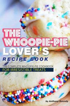 Paperback The Whoopie-Pie Lover's Recipe Book: The Complete Whoopie-Pie Cookbook for Irresistible Treats Book