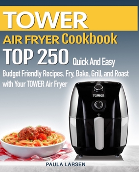 Paperback TOWER AIR FRYER Cookbook: TOP 250 Quick And Easy Budget Friendly Recipes. Fry, Bake, Grill, and Roast with Your TOWER Air Fryer Book