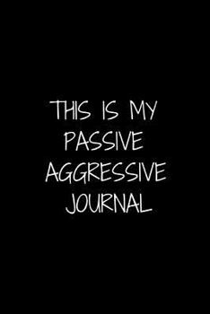 Paperback This Is My Passive Aggressive Journal: For Adults - Novelty Notebook Gift (6x9 Soft Matte Cover Blank Lined Journal) Book