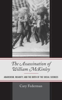 Hardcover The Assassination of William McKinley: Anarchism, Insanity, and the Birth of the Social Sciences Book
