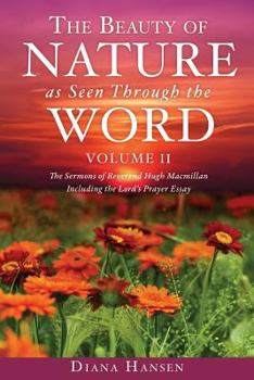 Paperback The Beauty of Nature as Seen Through the Word The Sermons of Reverend Hugh Macmillan, 1833-1903 Volume II - Including the Lord's Prayer Essay Compilat Book