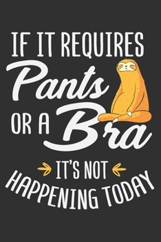 Paperback If It Requires Pants Or A Bra It's Not Happening Today: Sloth notebooks and journals, sloth gifts for girls, sloth gifts for women, funny sloth gifts Book