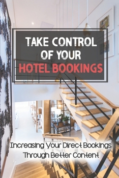 Paperback Take Control Of Your Hotel Bookings: Increasing Your Direct Bookings Through Better Content: Guide For Hoteliers Book