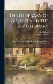 Hardcover The Itinerary of John Leland the Antiquary: Publish'd From the Original Ms. in the Bodleian Library, Volumes 1-3 Book