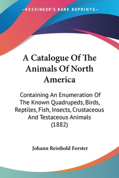 Paperback A Catalogue Of The Animals Of North America: Containing An Enumeration Of The Known Quadrupeds, Birds, Reptiles, Fish, Insects, Crustaceous And Testac Book