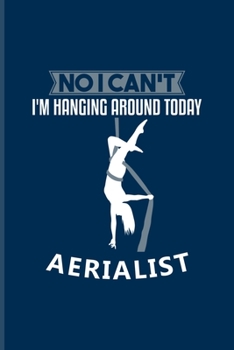 No I Can't I'm Hanging Around Today Aerialist: Funny Aerial Dancing Quote Undated Planner | Weekly & Monthly No Year Pocket Calendar | Medium 6x9 Softcover | For Dancer & Gymnast Fans