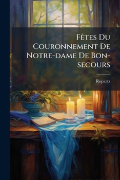 Paperback Fêtes Du Couronnement De Notre-dame De Bon-secours: Collection De Tous Les Documents Relatifs À Cette Solennité... [French] Book