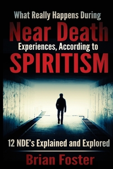 Paperback What Really Happens During Near Death Experiences, According to Spiritism: 12 NDE's Explained and Explored Book