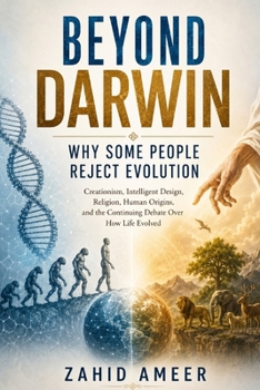 Beyond Darwin: Why Some People Reject Evolution: Creationism, Intelligent Design, Religion, Human Origins, and the Continuing Debate Over How Life Evolved