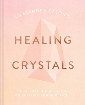 Hardcover Cassandra Eason's Healing Crystals: The Ultimate Guide to Over 120 Crystals and Gemstones Book