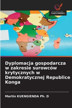 Dyplomacja gospodarcza w zakresie surowców krytycznych w Demokratycznej Republice Konga (Polish Edition)