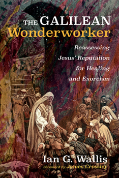 Hardcover The Galilean Wonderworker: Reassessing Jesus' Reputation for Healing and Exorcism Book