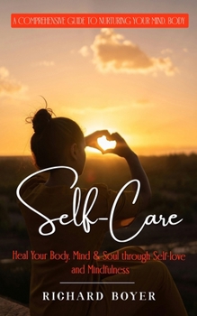 Paperback Self-Care: A Comprehensive Guide to Nurturing Your Mind, Body (Heal Your Body, Mind & Soul through Self-love and Mindfulness) Book