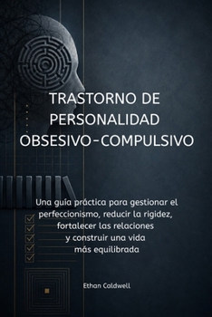 Trastorno de Personalidad Obsesivo-Compulsivo: Una guía práctica para controlar el perfeccionismo, reducir la rigidez, fortalecer las relaciones y construir una vida más equilibrada (Spanish Edition)
