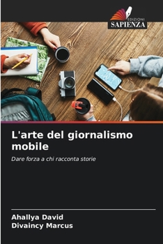 L'arte del giornalismo mobile: Dare forza a chi racconta storie (Italian Edition)