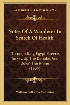 Notes Of A Wanderer In Search Of Health: Through Italy, Egypt, Greece, Turkey, Up The Danube, And Down The Rhine