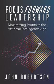Paperback Focus Forward Leadership: Maximizing Profits in the Artificial Intelligence Age Book