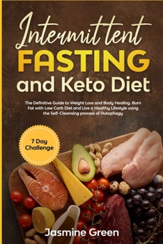 Intermittent Fasting and Keto Diet: The Definitive Guide to Weight Loss and Body Healing. Burn Fat with Low Carb Diet and Live a Healthy Lifestyle using the Self-Cleansing process of Autophagy