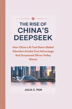 THE RISE OF CHINA'S DEEPSEEK: How China’s AI Tool Gains Global Attention Amidst Cost Advantage And Surpassed Silicon Valley Giants