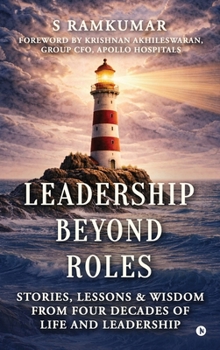 Leadership Beyond Roles: Stories, Lessons and Wisdom From Four Decades of Life and Leadership
