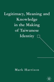 Hardcover Legitimacy, Meaning and Knowledge in the Making of Taiwanese Identity Book