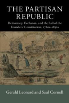 Paperback The Partisan Republic: Democracy, Exclusion, and the Fall of the Founders' Constitution, 1780s-1830s Book