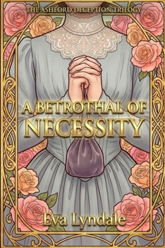 A Betrothal of Necessity: A Fake Betrothal Enemies-to-Lovers Regency Romance (The Ashford Deception Trilogy)