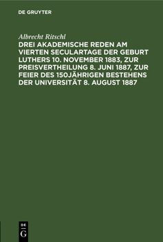 Drei Akademische Reden Am Vierten Seculartage Der Geburt Luthers 10. November 1883, Zur Preisvertheilung 8. Juni 1887, Zur Feier Des 150jährigen Beste