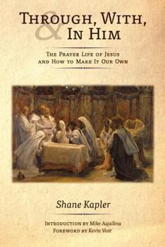 Paperback Through, With, and In Him: The Prayer Life of Jesus and How to Make It Our Own Book